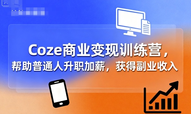 Coze商业变现训练营，帮助普通人升职加薪， 获得副业收入-锦瑟博客