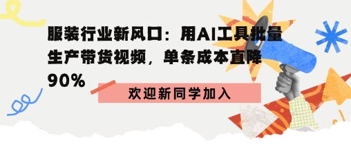 服装行业新风口：用AI工具批量生产带货视频，单条成本直降90%-锦瑟博客