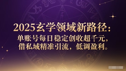 2025玄学领域新路径：单账号每日稳定创收1k+，借私域精准引流，低调盈利-锦瑟博客