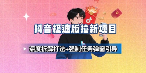 抖音极速版拉新项目_深度拆解打法+强制任务弹窗引导-锦瑟博客
