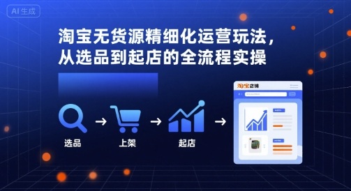 淘宝无货源精细化运营玩法，从选品到起店的全流程实操-锦瑟博客