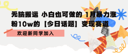 无脑搬运 小白也可做的 1月暴力涨粉10w的【今日话题】变现赛道-锦瑟博客