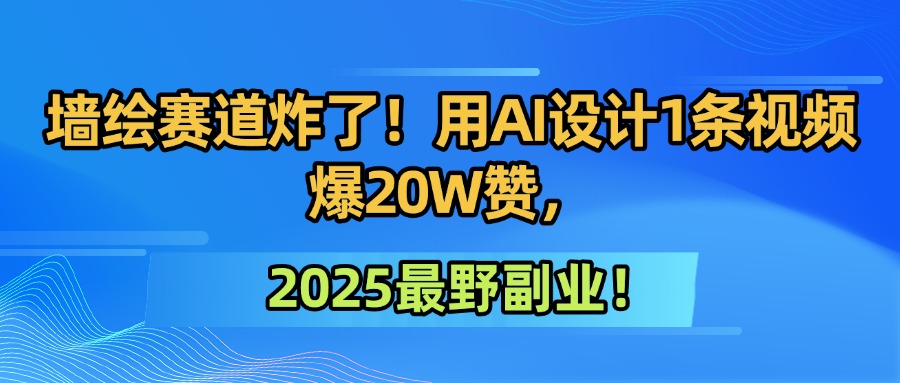 墙绘赛道炸了！用AI设计1条视频爆20W赞，2025最野副业！-锦瑟博客
