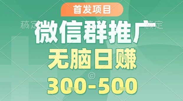 首发项目，微信群推广，一天15单，每单利润10米，无脑日入3-5张【揭秘】-锦瑟博客