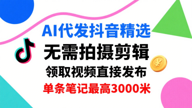 AI代发抖音精选，领取视频直接发布，单号每天领取3条，单条笔记最高3k，无需拍摄剪辑，懒人福利-锦瑟博客