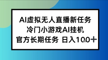 AI虚拟无人直播任务，冷门小游AI挂播，官方长期任务日入1张+-锦瑟博客