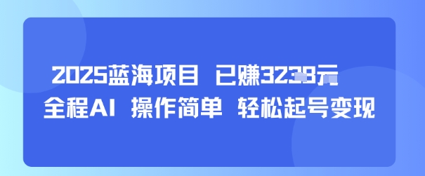 2025蓝海项目 已挣1k+ 全程AI 操作简单 轻松起号变现-锦瑟博客
